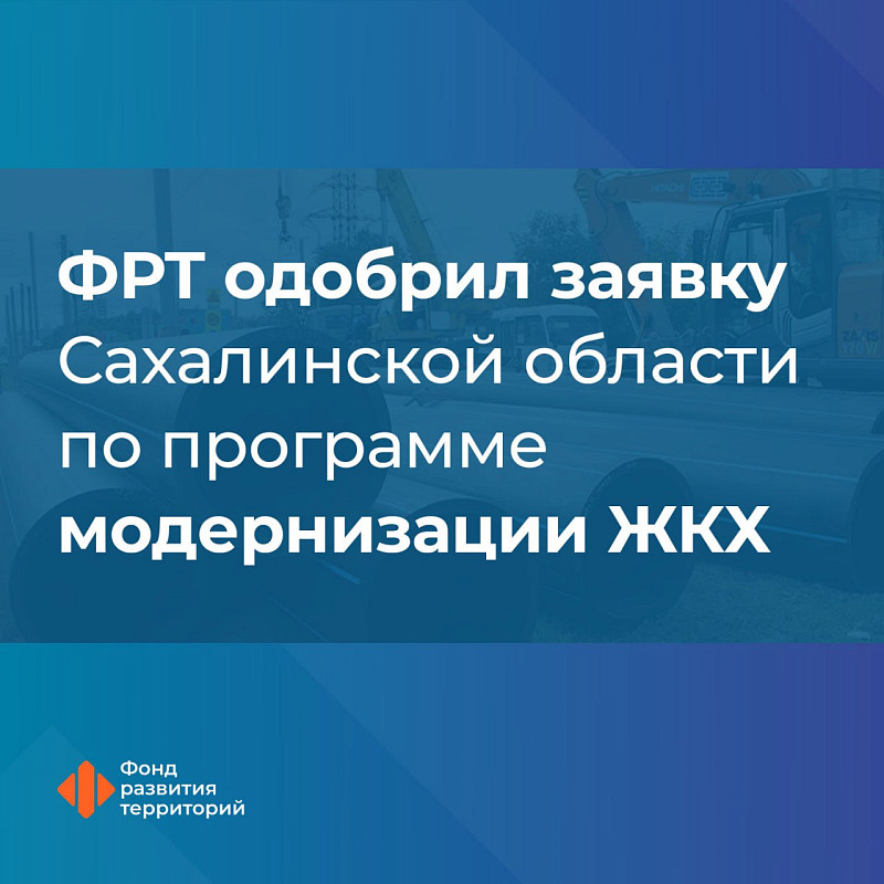 ФРТ одобрил заявку Сахалинской области по программе модернизации ЖКХ 